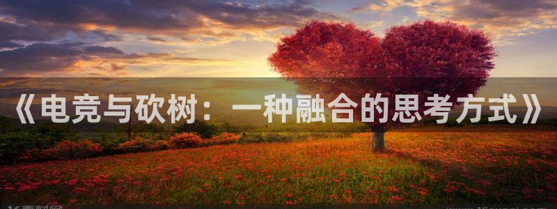 易游电竞：《电竞与砍树：一种融合的思考方式》